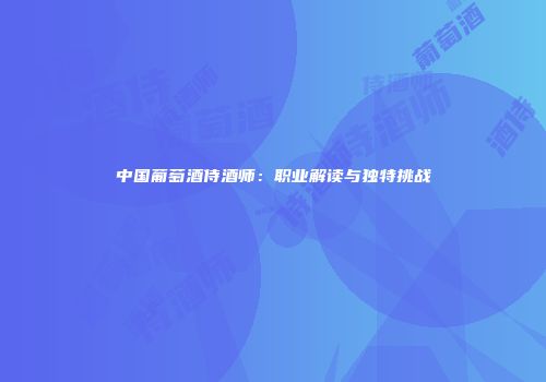 中国葡萄酒侍酒师：职业解读与独特挑战