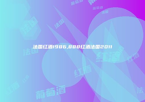 法国红酒1986,888红酒法国2011