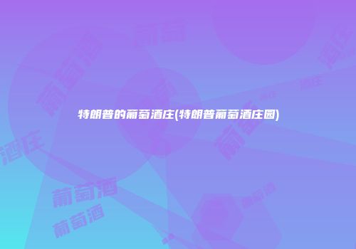 特朗普的葡萄酒庄(特朗普葡萄酒庄园)