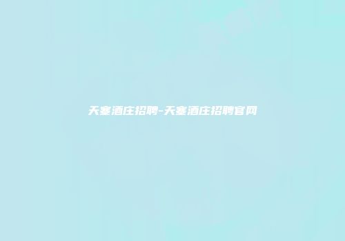天塞酒庄招聘-天塞酒庄招聘官网