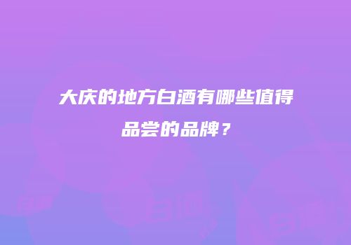 大庆的地方白酒有哪些值得品尝的品牌？