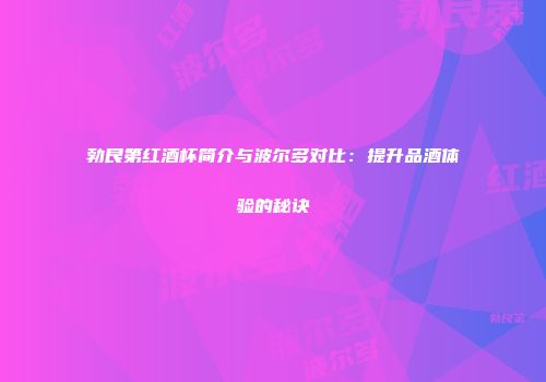 勃艮第红酒杯简介与波尔多对比：提升品酒体验的秘诀