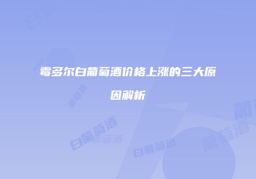 霉多尔白葡萄酒价格上涨的三大原因解析