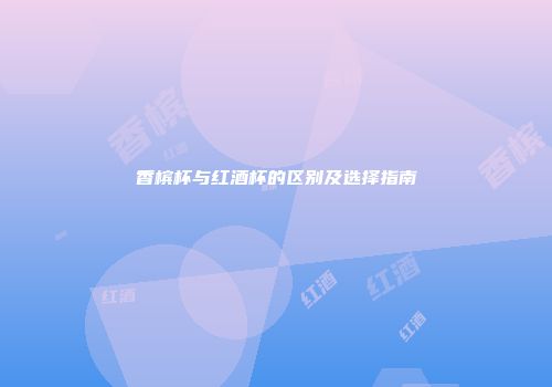 香槟杯与红酒杯的区别及选择指南