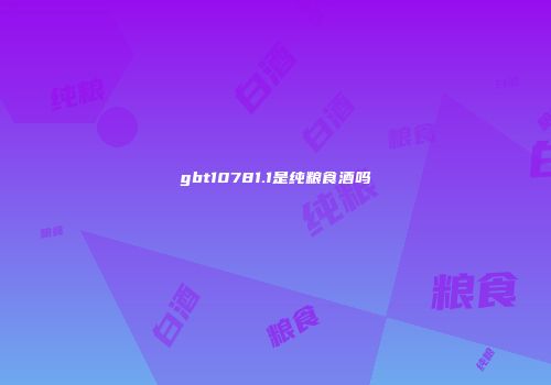 gbt10781.1是纯粮食酒吗
