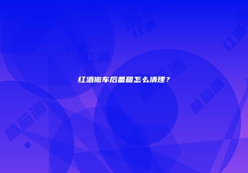 红酒撒车后备箱怎么清理？
