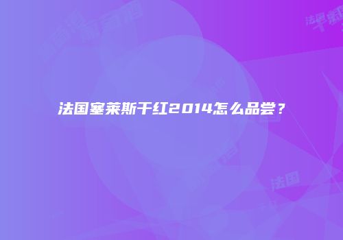 法国塞莱斯干红2014怎么品尝？