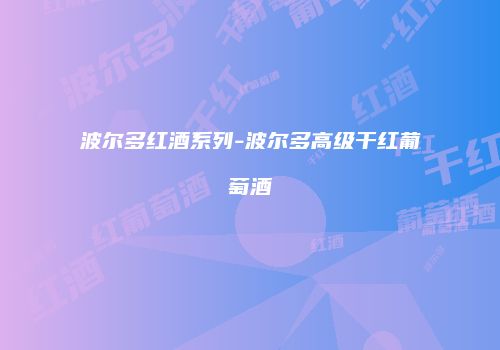 波尔多红酒系列-波尔多高级干红葡萄酒