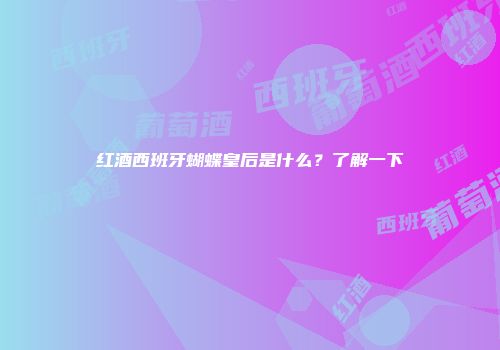 红酒西班牙蝴蝶皇后是什么？了解一下