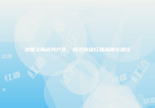 法国上梅多克产区：探寻顶级红酒品牌与酒庄