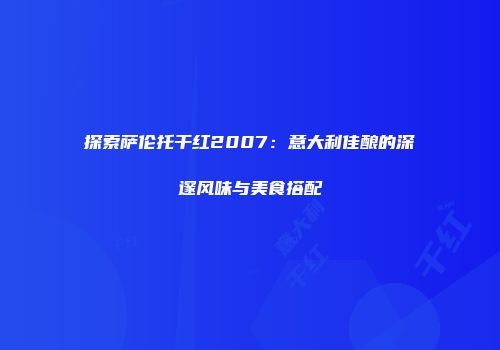 探索萨伦托干红2007：意大利佳酿的深邃风味与美食搭配