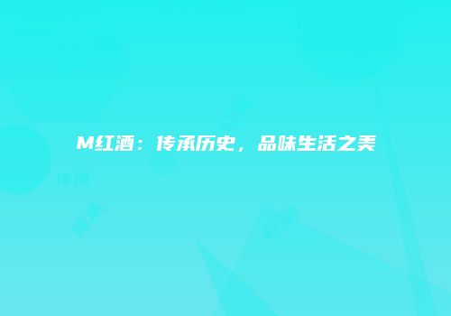 M红酒：传承历史，品味生活之美