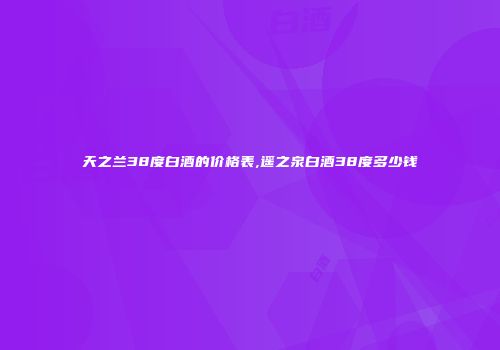 天之兰38度白酒的价格表,遥之泉白酒38度多少钱