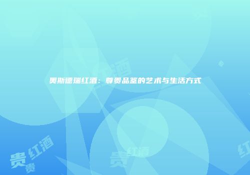 奥斯德瑞红酒：尊贵品鉴的艺术与生活方式