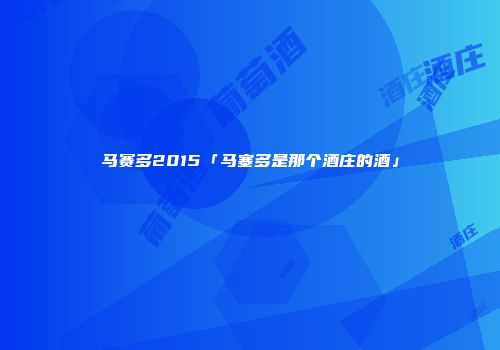 马赛多2015「马塞多是那个酒庄的酒」