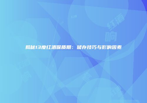 揭秘13度红酒保质期：储存技巧与影响因素