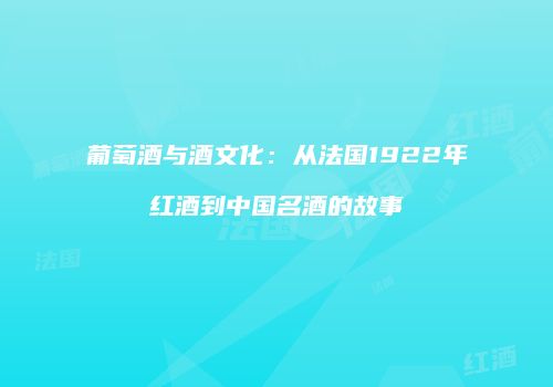 葡萄酒与酒文化：从法国1922年红酒到中国名酒的故事