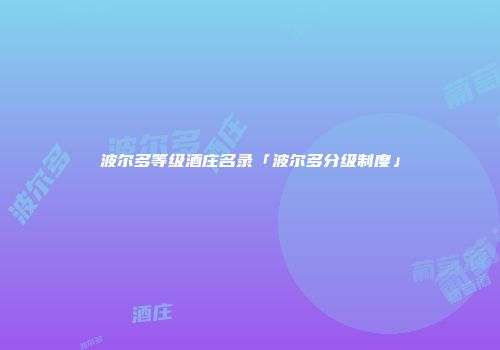 波尔多等级酒庄名录「波尔多分级制度」
