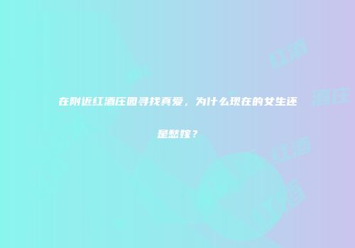 在附近红酒庄园寻找真爱，为什么现在的女生还是愁嫁？
