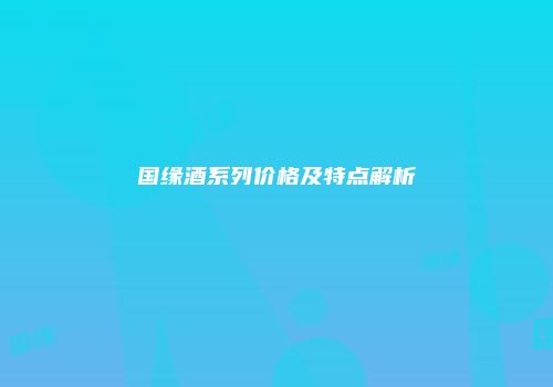 国缘酒系列价格及特点解析