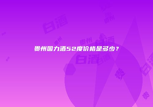 贵州国力酒52度价格是多少？