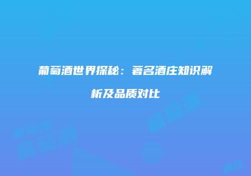 葡萄酒世界探秘：著名酒庄知识解析及品质对比