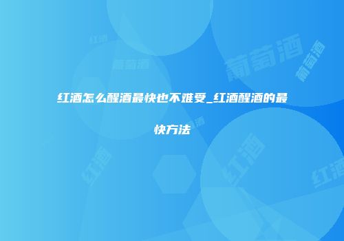 红酒怎么醒酒最快也不难受_红酒醒酒的最快方法