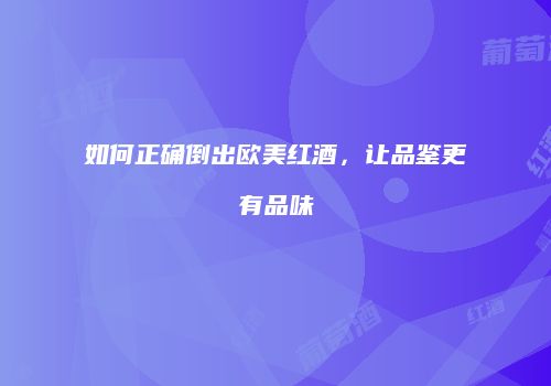 如何正确倒出欧美红酒，让品鉴更有品味