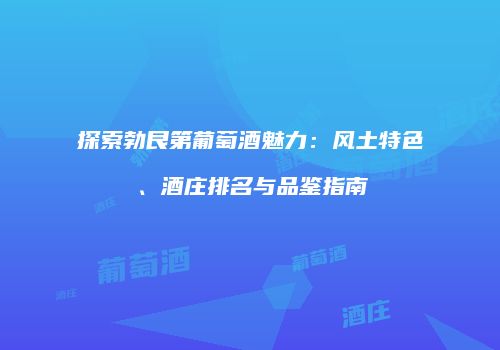 探索勃艮第葡萄酒魅力：风土特色、酒庄排名与品鉴指南