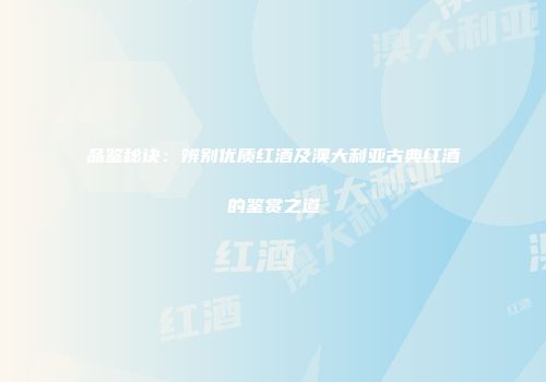 品鉴秘诀：辨别优质红酒及澳大利亚古典红酒的鉴赏之道