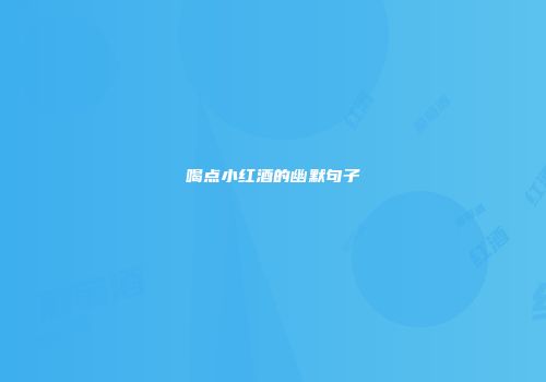 喝点小红酒的幽默句子