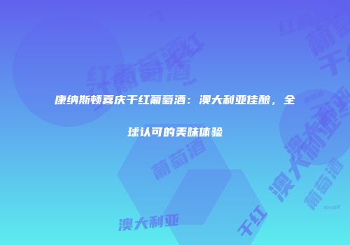 康纳斯顿喜庆干红葡萄酒：澳大利亚佳酿，全球认可的美味体验