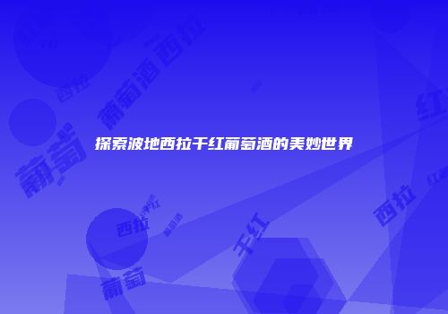 探索波地西拉干红葡萄酒的美妙世界