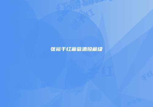 张裕干红葡萄酒珍藏级
