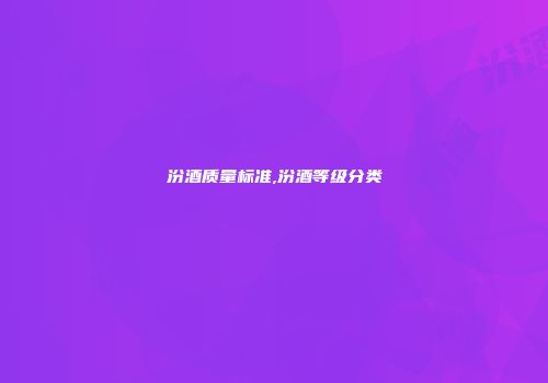 汾酒质量标准,汾酒等级分类