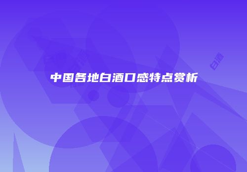 中国各地白酒口感特点赏析