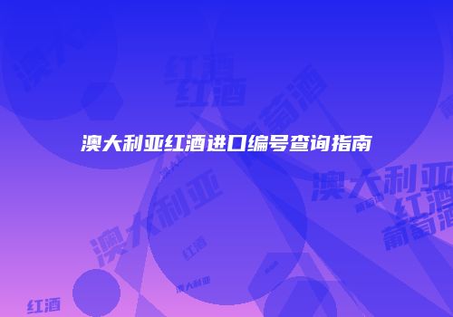 澳大利亚红酒进口编号查询指南