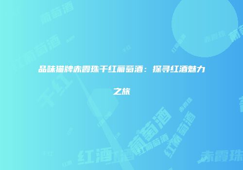 品味猫牌赤霞珠干红葡萄酒：探寻红酒魅力之旅