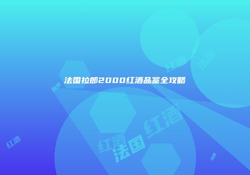 法国拉郎2000红酒品鉴全攻略