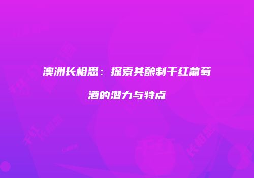 澳洲长相思：探索其酿制干红葡萄酒的潜力与特点