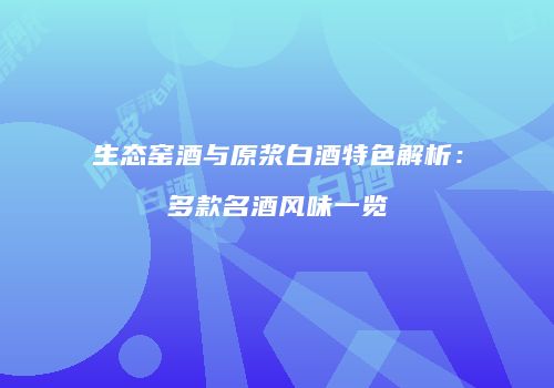 生态窑酒与原浆白酒特色解析：多款名酒风味一览