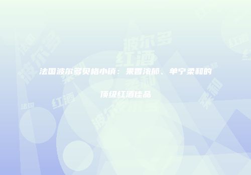 法国波尔多贝格小镇：果香浓郁、单宁柔和的顶级红酒佳品
