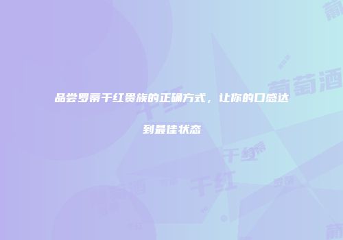 品尝罗蒂干红贵族的正确方式，让你的口感达到最佳状态
