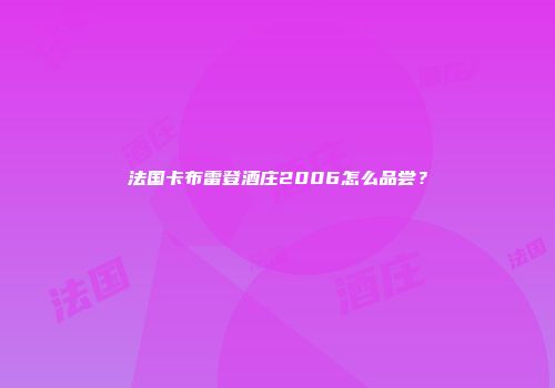 法国卡布雷登酒庄2006怎么品尝？