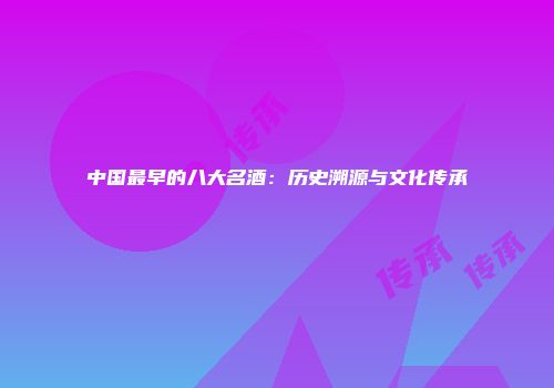 中国最早的八大名酒：历史溯源与文化传承
