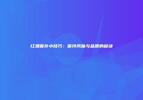 红酒保存小技巧：保持风味与品质的秘诀