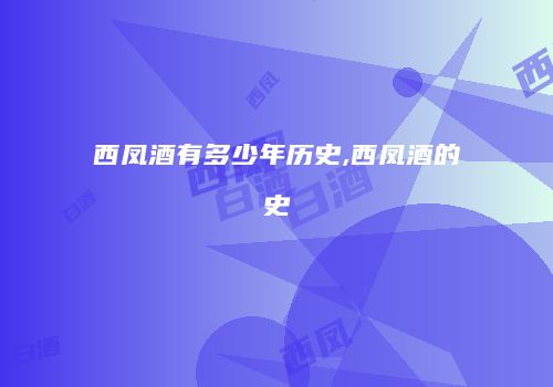 西凤酒有多少年历史,西凤酒的史