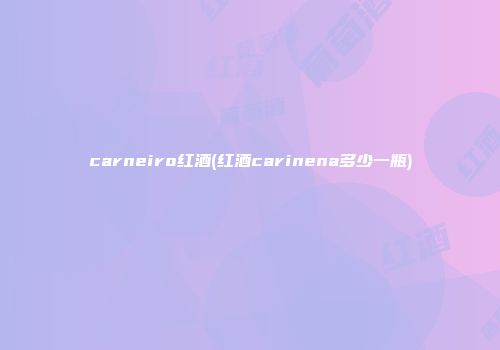 carneiro红酒(红酒carinena多少一瓶)