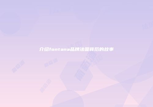 介绍fontana品牌法国背后的故事