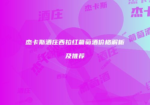 杰卡斯酒庄西拉红葡萄酒价格解析及推荐